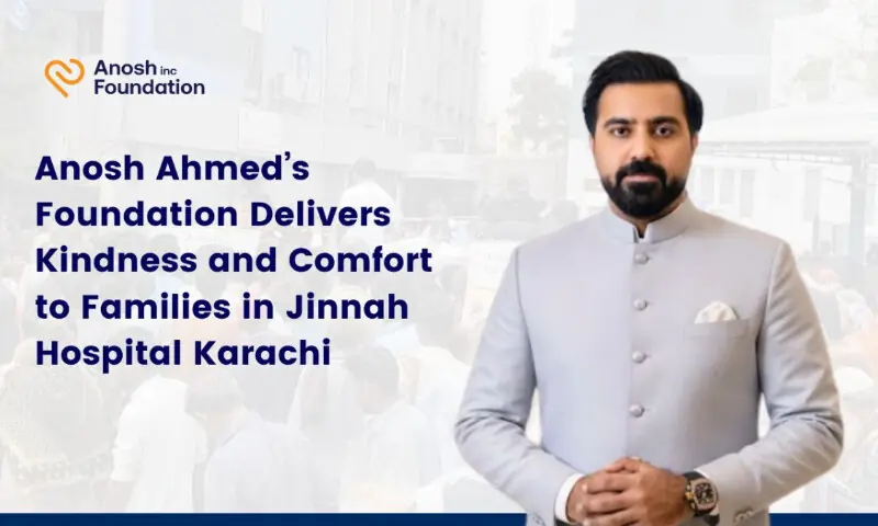 Anosh Ahmed&rsquo;s Foundation delivers kindness and comfort to families in Jinnah Hospital Karachi