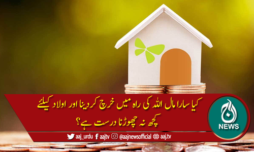 کیا اولاد کیلئے کچھ نہ چھوڑنا درست ہے؟