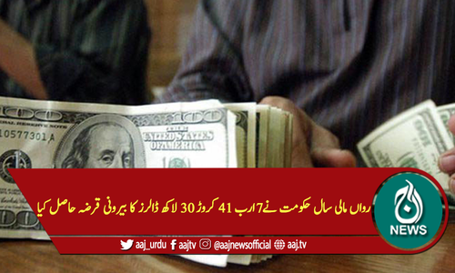 رواں مالی سال حکومت نے7ارب 41 کروڑ 30 لاکھ ڈالرز کا بیرونی قرضہ حاصل کیا