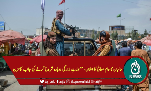 طالبان کا عام معافی کا اعلان، معمولاتِ زندگی دوبارہ شروع کرنے کی جانب گامزن
