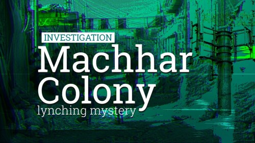 Investigation: What really happened at the Machhar Colony lynching