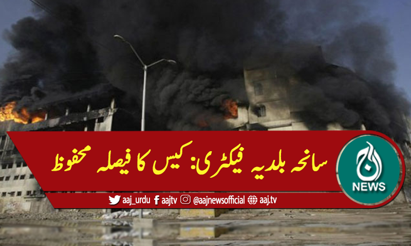 سانحہ بلدیہ فیکٹری: کیس کا فیصلہ محفوظ