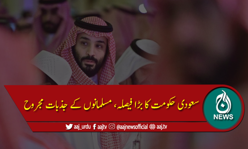 سعودی حکومت کا بڑا فیصلہ، مسلمانوں کے جذبات مجروح