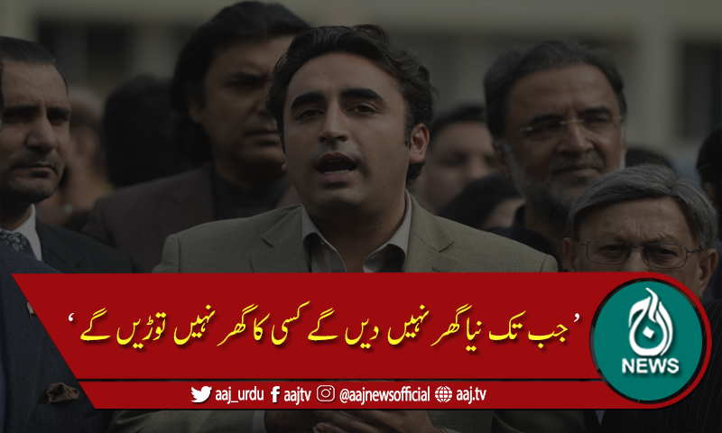 جب تک نیا گھر نہیں دیں گے کسی کا گھر نہیں توڑیں گے: بلاول