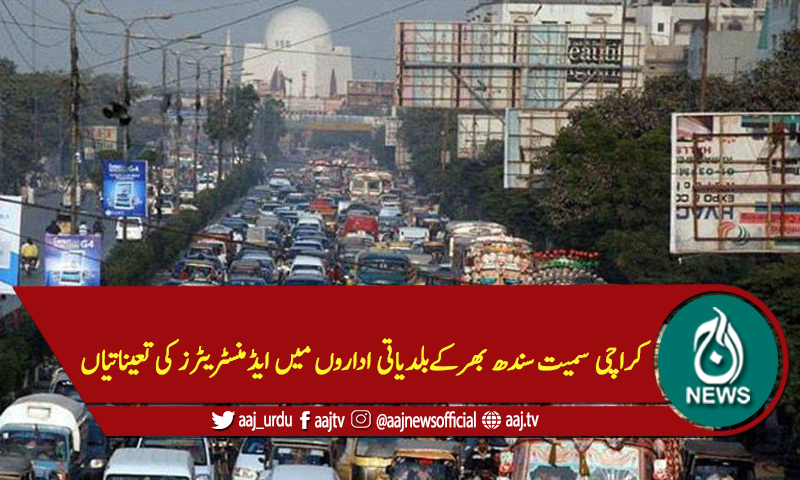 کراچی سمیت سندھ بھرکےبلدیاتی اداروں میں ایڈمنسٹریٹرز کی تعیناتیاں