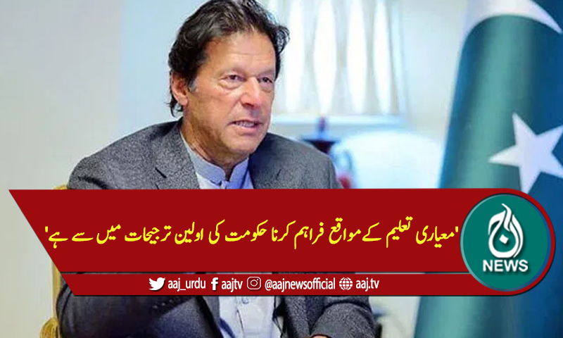 'معیاری تعلیم کےمواقع فراہم کرناحکومت کی اولین ترجیحات میں سے ہے'