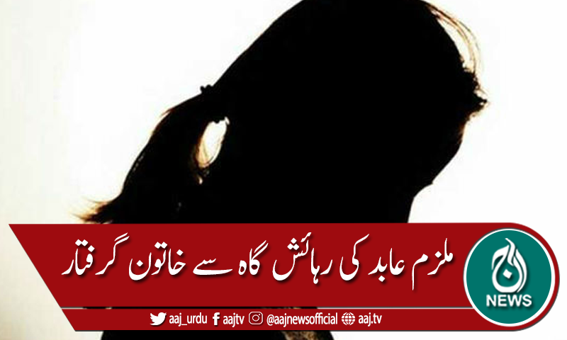 ملزم عابد کی رہائش گاہ سے خاتون گرفتار