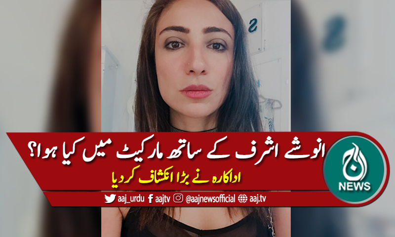 مارکیٹ میں انوشے اشرف کے ساتھ کیا ہوا؟ اداکارہ کا بڑا انکشاف