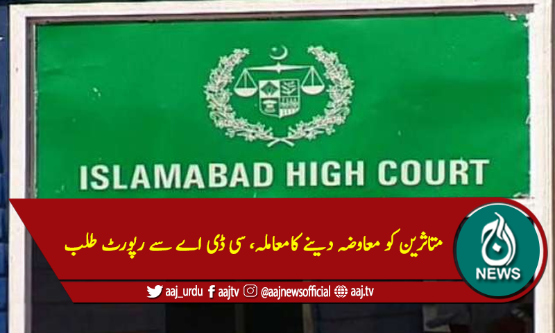 متاثرین کو معاوضہ دینے کامعاملہ، سی ڈی اے سے تفصیلی رپورٹ طلب