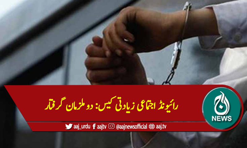 رائیونڈ اجتماعی زیادتی کیس: دو ملزمان گرفتار