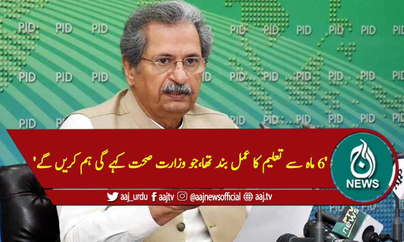 '6 ماہ سے تعلیم کا عمل بند تھا،جو وزارت صحت کہے گی ہم کریں گے'