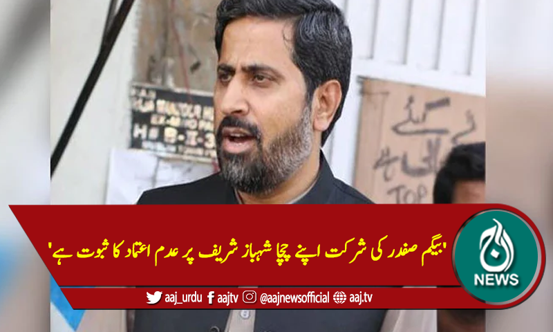 'بیگم صفدر کی شرکت اپنے چچا شہباز شریف پر عدم اعتماد کا ثبوت ہے'