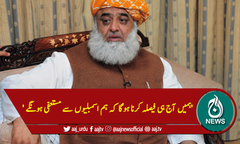 'ہمیں آج ہی فیصلہ کرنا ہوگا کہ ہم اسمبلیوں سے مستعفی ہونگے '