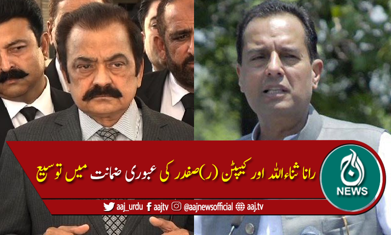 ہنگامہ آرائی کیس :راناثناءاللہ اور کیپٹن (ر)صفدر کی عبوری ضمانت میں توسیع
