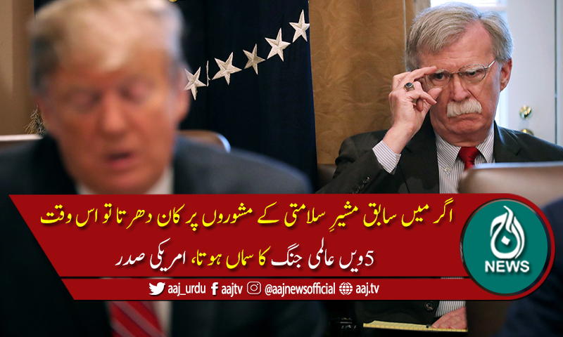 ان کے مشوروں پر کان دھرتا تو اس وقت 5ویں عالمی جنگ کا سماں ہوتا، ٹرمپ