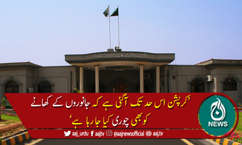 کرپشن اتنی بڑھ گئی کہ جانوروں کاکھانابھی چوری ہورہا ہے،اسلام آباد ہائیکورٹ