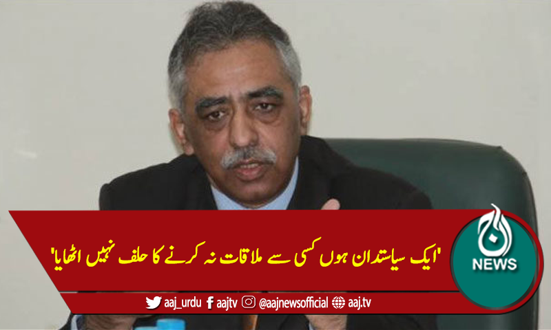 'ایک سیاستدان ہوں کسی سے ملاقات نہ کرنے کا حلف نہیں اٹھایا'