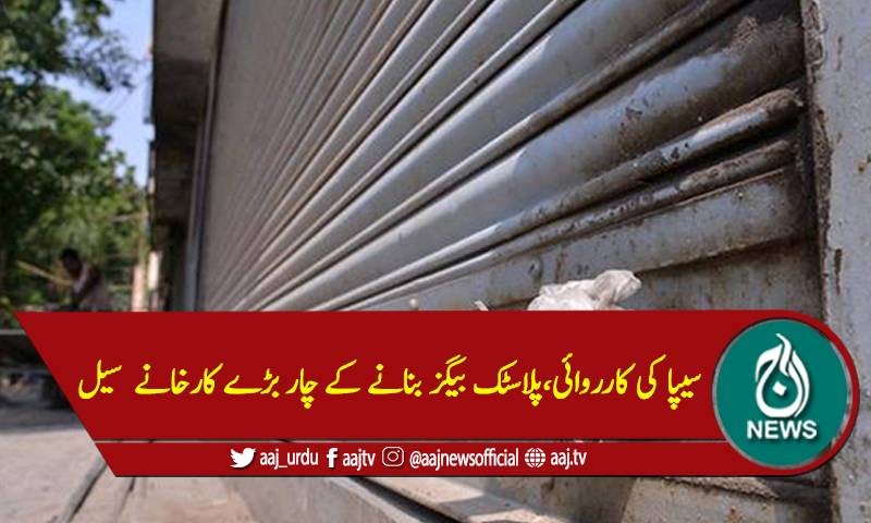 سیپا کی کارروائی،پلاسٹک بیگز بنانے کے چار بڑے کارخانے سیل