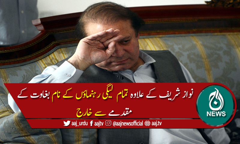 بغاوت کے مقدمے میں نواز شریف کے علاوہ تمام لیگی رہنماؤں کے نام خارج