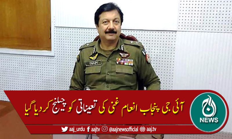 آئی جی پنجاب انعام غنی کی تعیناتی لاہورہائیکورٹ میں چیلنج