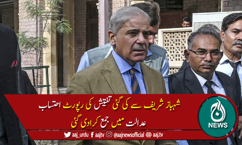 منی لانڈرنگ اور اثاثہ جات کیس: شہباز شریف سے کی گئی تفتیش کی رپورٹ جمع