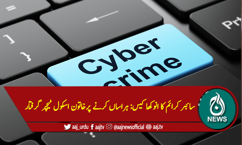 سائبر کرائم کا انوکھا کیس: ہراساں کرنے پرخاتون اسکول ٹیچر گرفتار