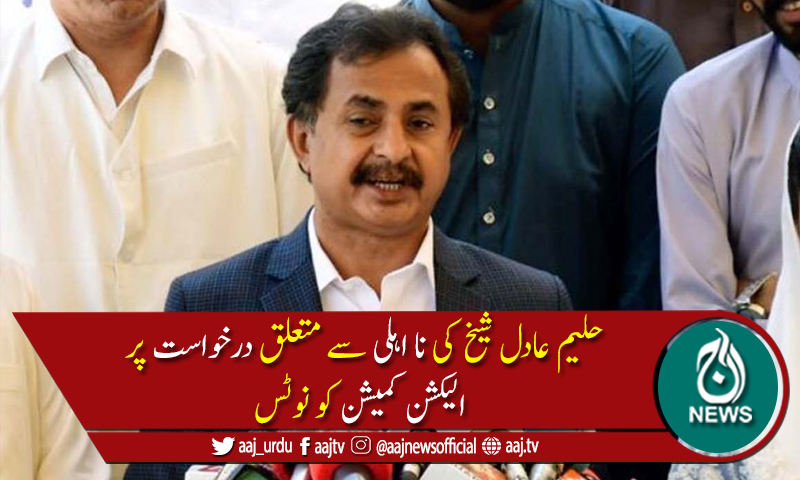حلیم عادل شیخ کونااہل قرار دینےکی درخواست پرالیکشن کمیشن کو نوٹس جاری