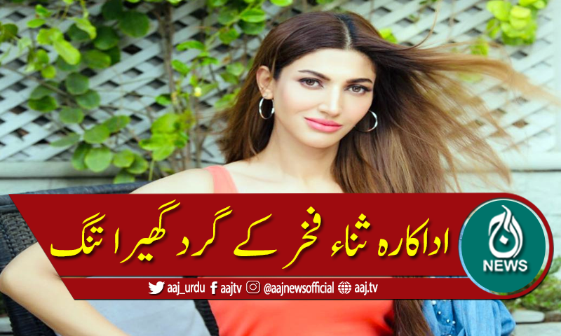 اداکارہ ثناء فخر کیخلاف چھان بین شروع
