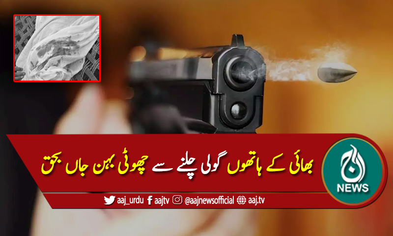 بڑے بھائی کے ہاتھوں گولی چلنے سے چھوٹی بہن جاں بحق