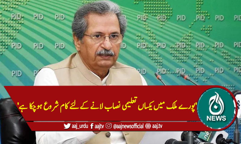'پورے ملک میں یکساں تعلیمی نصاب لانے کےلئے کام شروع ہوچکا ہے'