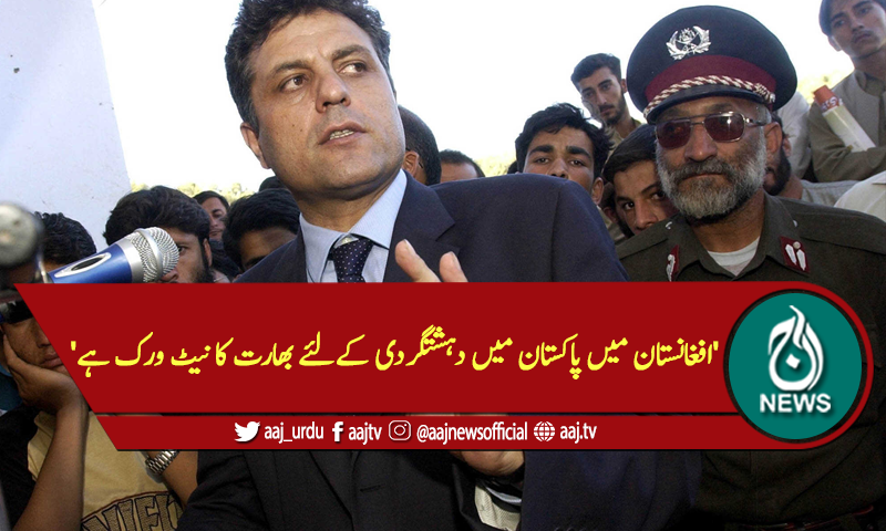 'افغانستان میں پاکستان میں دہشتگردی کےلئے بھارت کا نیٹ ورک ہے'