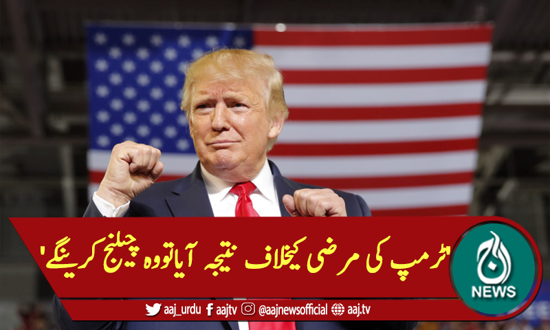 'ٹرمپ کی مرضی کیخلاف نتیجہ آیاتووہ چیلنج کرینگے'
