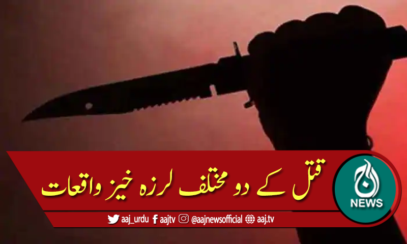 لاہور میں قتل دو مختلف لرزہ خیز وارادتیں