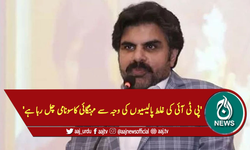 'پی ٹی آئی کی غلط پالیسیوں کی وجہ سے مہنگائی کاسونامی چل رہا ہے'