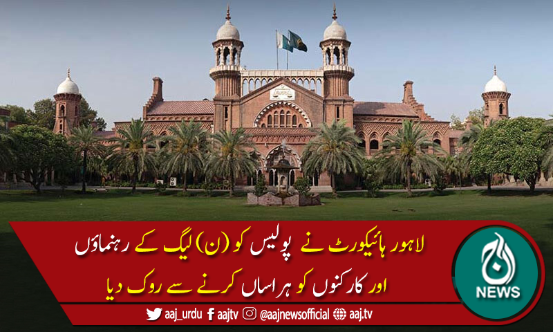 لاہور ہائیکورٹ نے پولیس کو ن لیگی کارکنوں کو ہراساں کرنے سے روک دیا