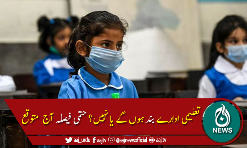 کورونا کے بڑھتے کیسز:تعلیمی ادارے بند ہوں گے یا نہیں؟ حتمی فیصلہ آج  متوقع