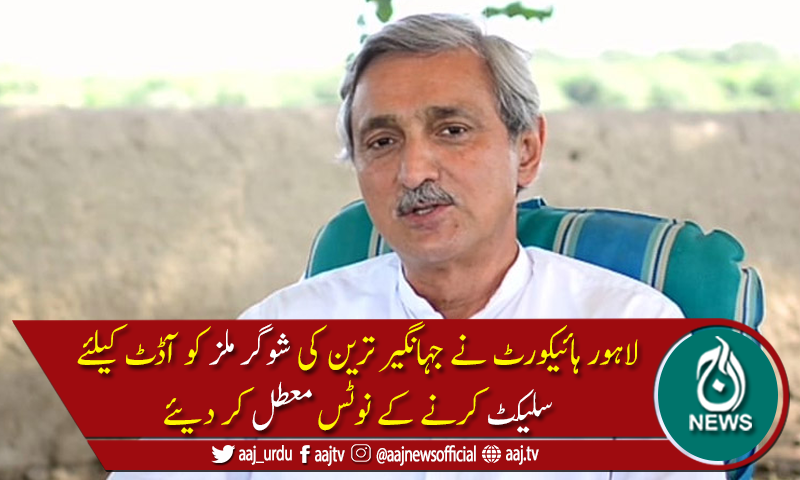 جہانگیر ترین کی شوگر ملز کو آڈٹ کیلئے سلیکٹ کرنے کے نوٹس معطل