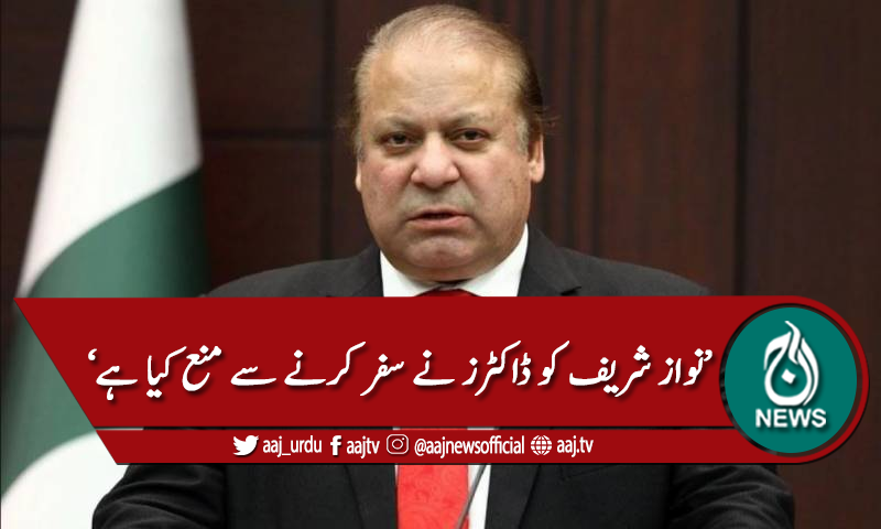 'نواز شریف کو ڈاکٹرز نے سفر سے منع کیا ہے'