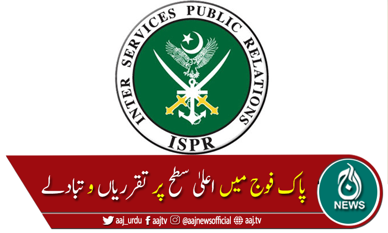 پاک فوج میں اعلیٰ سطح پر تقرریاں و تبادلے