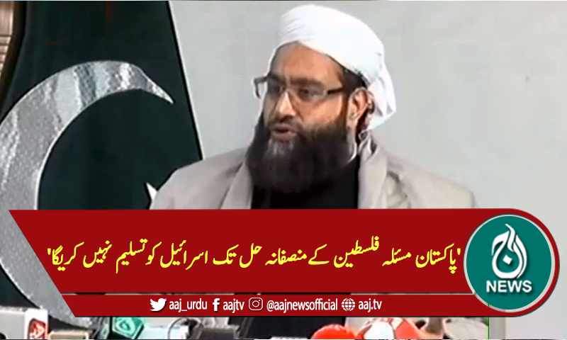 'پاکستان مسئلہ فلسطین کےمنصفانہ حل تک اسرائیل کوتسلیم نہیں کریگا'