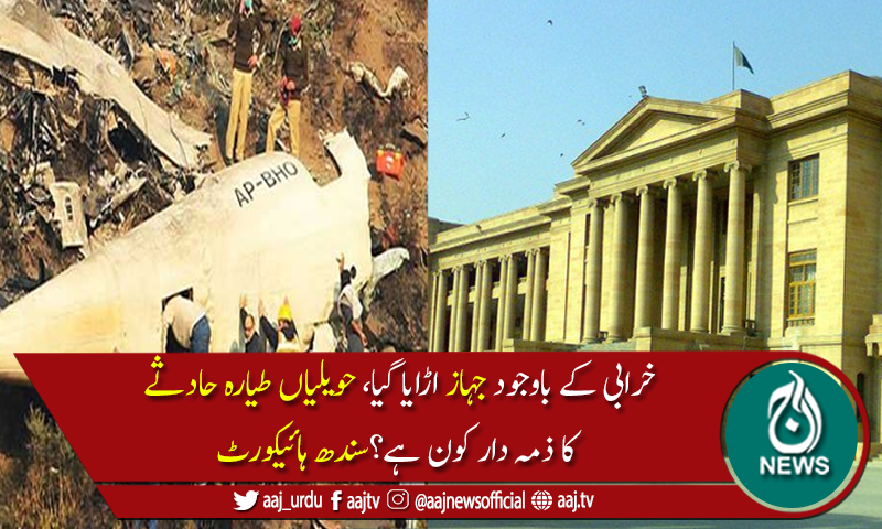 خرابی کےباوجودجہاز اڑایا گیا، حویلیاں طیارہ حادثے کا ذمہ دار کون ہے؟سندھ ہائیکورٹ