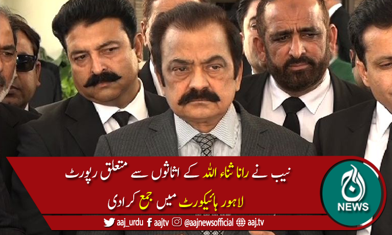 رانا ثناء اللہ کے اثاثوں سے متعلق رپورٹ لاہور ہائیکورٹ میں جمع