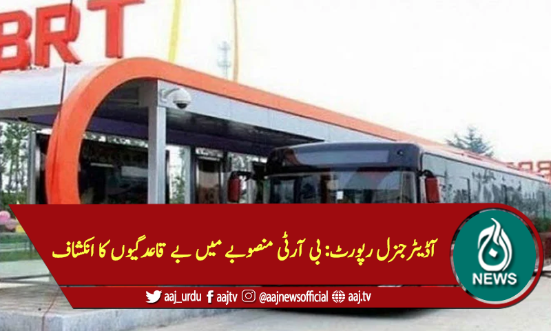 آڈیٹرجنرل رپورٹ: بی آرٹی منصوبے میں بے قاعدگیوں کا انکشاف