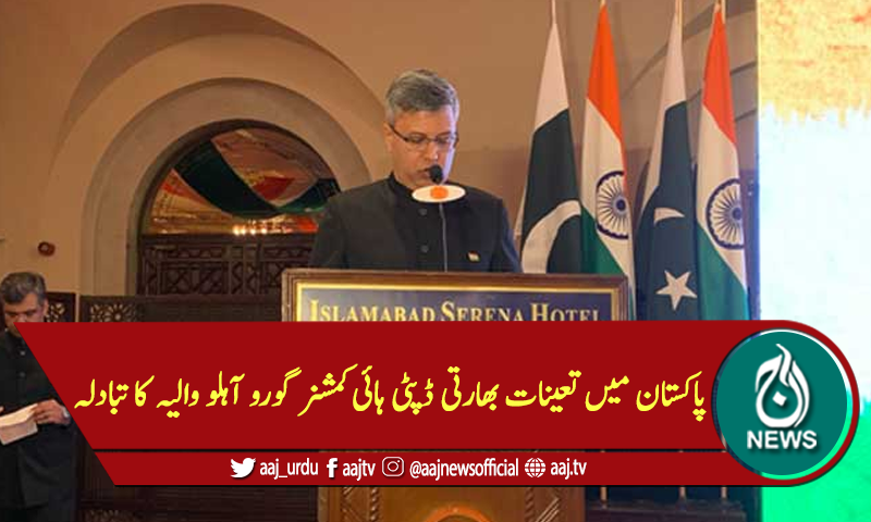 پاکستان میں تعینات بھارتی ڈپٹی ہائی کمشنر گوروآہلووالیہ کا تبادلہ