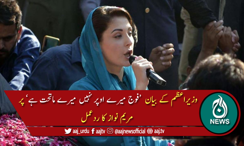 وزیراعظم کے بیان  'فوج میرے اوپر نہیں میرے ماتحت ہے' پر مریم نواز کا ردعمل