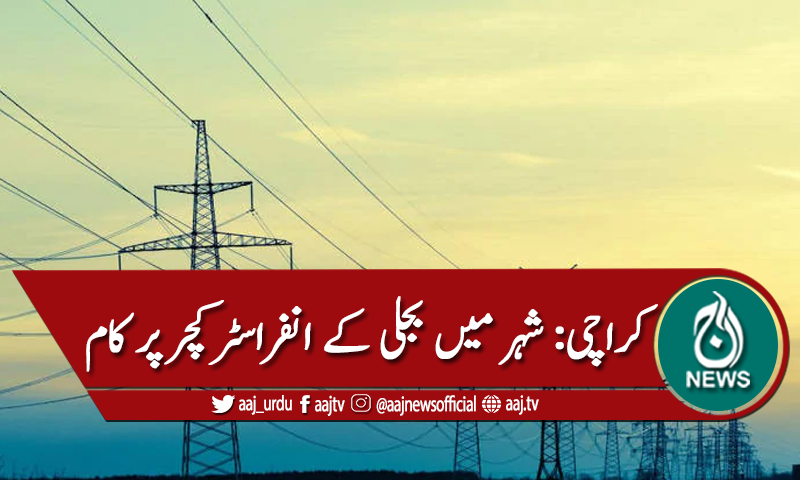کراچی : شہر میں بجلی کے انفراسٹرکچر پر کام جاری