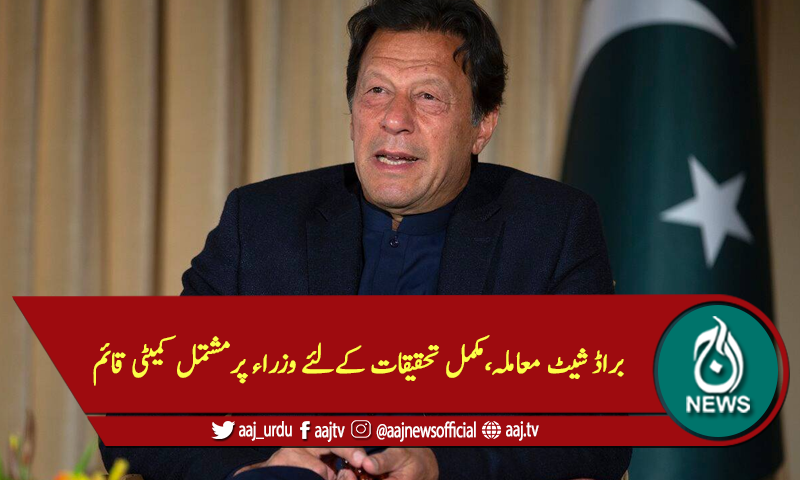 براڈ شیٹ معاملہ،مکمل تحقیقات کےلئے وزراء پرمشتمل کمیٹی قائم