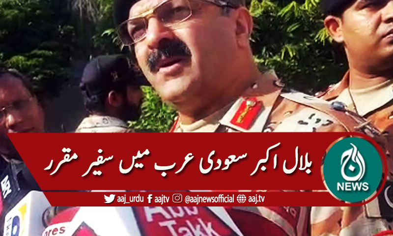 سعودی عرب : لیفٹیننٹ جنرل ریٹائرڈ بلال اکبر سفیر مقرر