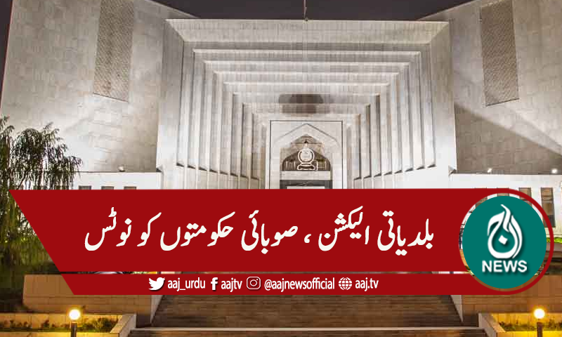 سپریم کورٹ: بلدیاتی الیکشن، صوبائی حکومتوں کو نوٹس