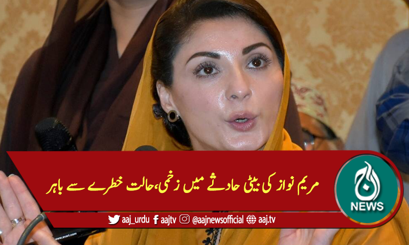 مریم نواز کی بیٹی حادثے میں زخمی،حالت خطرے سے باہر
